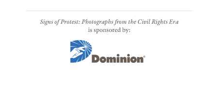 Signs of Protest: Photographs from the Vivil Rights Era is sponsored by Dominion.