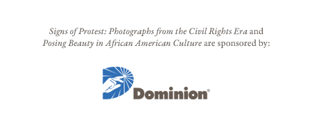 Signs of Protest: Photographs from the Civil Rights Era and Posing Beauty in African American Culture are sponsored by Dominion.